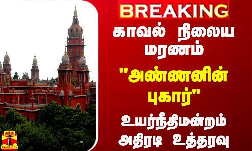 #BREAKING || காவல் நிலைய மரணம்.. அண்ணனின் புகார்.. உயர்நீதிமன்றம் அதிரடி உத்தரவு