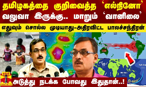தமிழகத்தை குறிவைத்த `எல்நினோ எபெக்ட்.. வலுவா இருக்கு.. முகம் மாறும் `ஜனவரி-அதிரவிட்ட பாலச்சந்திரன்