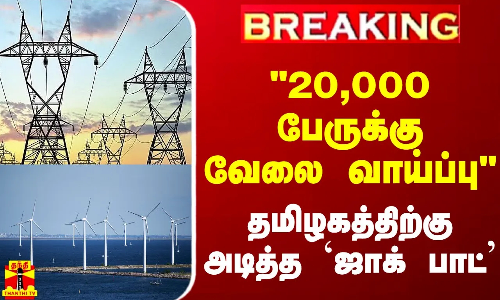 #BREAKING || 20,000 பேருக்கு வேலை வாய்ப்பு.. தமிழகத்திற்கு அடித்த `ஜாக் பாட்
