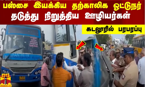 பஸ்சை இயக்கிய தற்காலிக ஓட்டுநர் தடுத்து நிறுத்திய ஊழியர்கள் கடலூரில் பரபரப்பு
