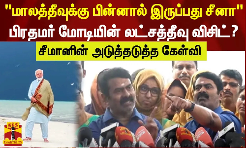 மாலத்தீவுக்கு பின்னால் இருப்பது சீனா   பிரதமரின் லட்சத்தீவு விசிட்?  சீமானின் அடுத்தடுத்த கேள்வி