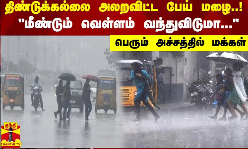 திண்டுக்கல்லை அலறவிட்ட மழை..!  மீண்டும் வெள்ளம் வந்துவிடுமா...   - பெரும் அச்சத்தில் மக்கள்