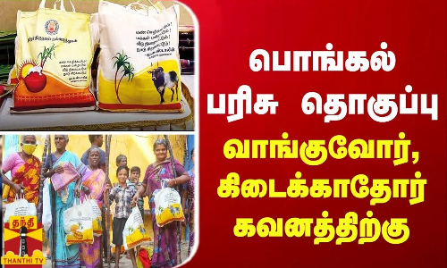பொங்கல் பரிசு தொகுப்பு  - வாங்குவோர், கிடைக்காதோர் கவனத்திற்கு