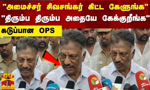 அமைச்சர் சிவசங்கர்  கிட்ட கேளுங்க.. திரும்ப திரும்ப அதையே கேக்குறீங்க கடுப்பான OPS