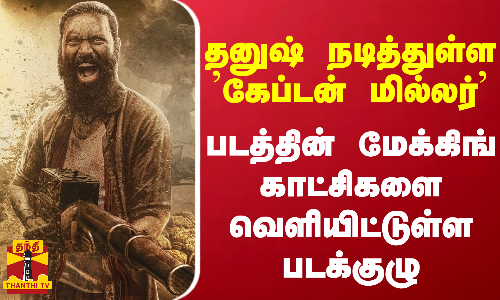 தனுஷ் நடித்துள்ள கேப்டன் மில்லர் படத்தின் மேக்கிங் காட்சிகளை வெளியிட்டுள்ள படக்குழு