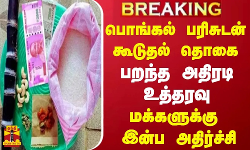 #BREAKING || பொங்கல் பரிசுடன் கூடுதல் தொகை... பறந்த அதிரடி உத்தரவு - மக்களுக்கு இன்ப அதிர்ச்சி