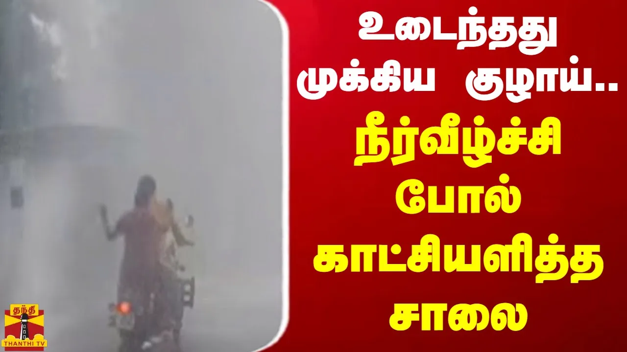 உடைந்தது முக்கிய குழாய்... நீர்வீழ்ச்சி போல் காட்சியளித்த சாலை