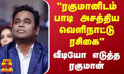வந்தே மாதரம் பாடலை ரகுமானிடம் பாடிக் காண்பித்த வெளிநாட்டு ரசிகை...வீடியோ எடுத்து மகிழ்ந்த ரகுமான்