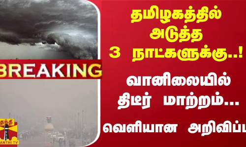 #Breaking : தமிழகத்தில் அடுத்த 3 நாட்களுக்கு..! வானிலையில் திடீர் மாற்றம்... வெளியான அறிவிப்பு