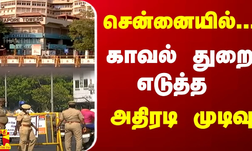 சென்னையில்...காவல் துறை எடுத்த அதிரடி முடிவு