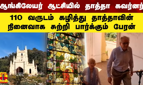ஆங்கிலேயர் ஆட்சியில் தாத்தா கவர்னர்.. 110 வருடம் கழித்து தாத்தாவின் நினைவாக சுற்றி பார்க்கும் பேரன்