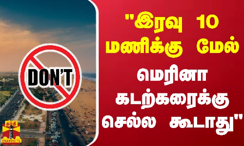 இரவு 10 மணிக்கு மேல் மெரினா கடற்கரைக்கு செல்ல கூடாது