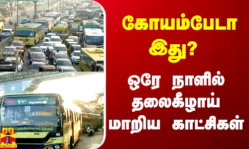 கோயம்பேடா இது? - ஒரே நாளில் தலைகீழாய் மாறிய காட்சிகள்