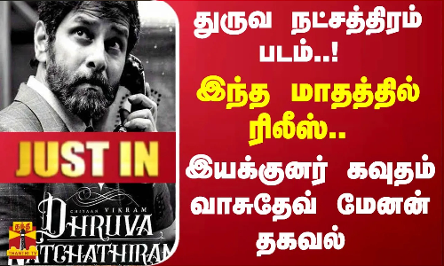 #JUSTIN || துருவ நட்சத்திரம் படம்..! இந்த மாதத்தில் ரிலீஸ்..  இயக்குனர் கவுதம் வாசுதேவ் மேனன் தகவல்