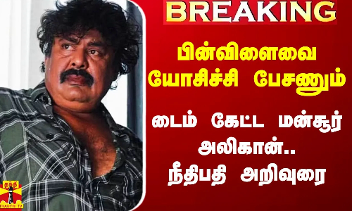 #Justin|| பின்விளைவை யோசிச்சி கருத்து சொல்லுங்க - டைம் கேட்ட மன்சூர் அலிகான்.. நீதிபதி அறிவுரை