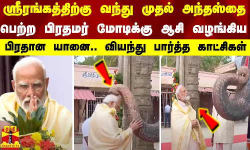 ஸ்ரீரங்கத்திற்கு வந்து முதல் அந்தஸ்தை பெற்ற பிரதமர் மோடிக்கு ஆசி வழங்கிய பிரதான யானை..