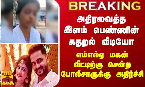 BREAKING || அதிரவைத்த இளம் பெண்ணின் கதறல் வீடியோ - எம்எல்ஏ மகன் மருமகள் தலைமறைவு?