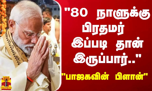 80 நாளுக்கு பிரதமர் இப்படி தான் இருப்பார்.. - மோடியின் விசிட்..  பத்திரிக்கையாளர் சொன்ன கருத்து