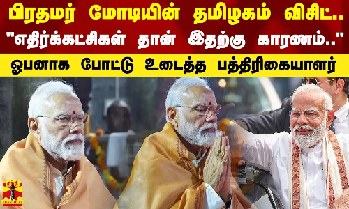 பிரதமர் மோடியின் தமிழகம் விசிட்...எதிர்க்கட்சிகள் தான் இதற்கு காரணம்..