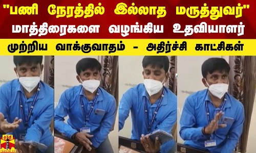 பணி நேரத்தில் இல்லாத மருத்துவர்...மாத்திரைகளை வழங்கிய உதவியாளர் - முற்றிய வாக்குவாதம் - அதிர்ச்சி காட்சிகள்