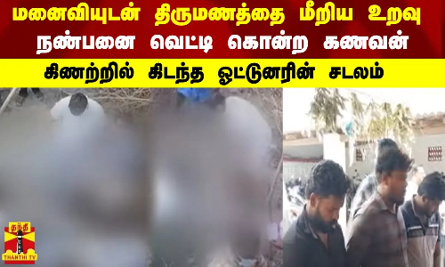 மனைவியுடன் திருமணத்தை மீறிய உறவு...நண்பனை வெட்டி கொன்ற கணவன்...கிணற்றில் கிடந்த ஓட்டுனரின் சடலம்