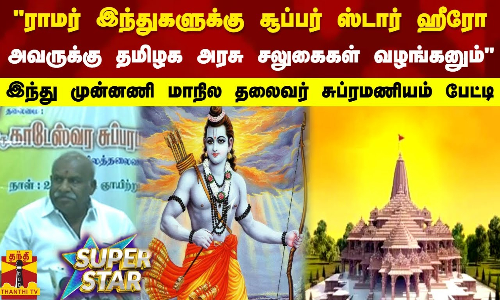 ராமர் தான் இந்துகளுக்கு  சூப்பர் ஸ்டார் ஹீரோ   அவருக்கு  தமிழக அரசு சலுகைகள் வழங்கனும்  இந்து முன்னணி மாநில தலைவர் சுப்ரமணியம் பேட்டி