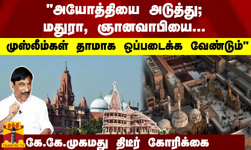 அயோத்தியை அடுத்து; மதுரா, ஞானவாபியை... முஸ்லீம்கள் தாமாக ஒப்படைக்க வேண்டும் - கே.கே.முகமது திடீர் கோரிக்கை