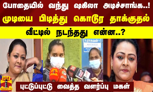 போதையில் வந்து ஷகிலா அடிச்சாங்க..! - முடியை பிடித்து கொடூர தாக்குதல்..வீட்டில் நடந்தது என்ன..?
