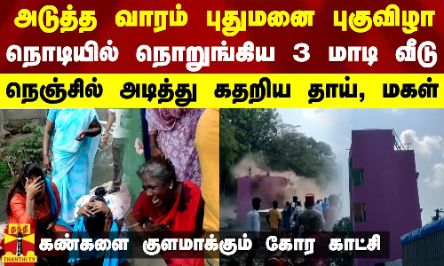 #BREAKING | அடுத்த வாரம் புதுமனை புகுவிழா.. நொடியில் நொறுங்கிய 3 மாடி வீடு - நெஞ்சில் அடித்து கதறிய தாய், மகள் - கண்களை குளமாக்கும் கோர காட்சி