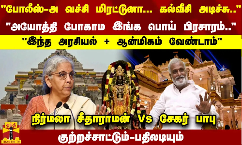 போலீஸ்-அ வச்சி மிரட்டுனா... கல் வீசி அடிச்சு..    அயோத்தி போகாம இங்க பொய் பிரசாரம்..    மந்திரி நிர்மலா சீதாராமன் Vs அமைச்சர் சேகர் பாபு     குற்றச்சாட்டும் பதிலடியும்
