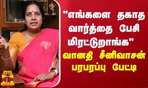 எங்களை தகாத வார்த்தை பேசி மிரட்டுறாங்க வானதி சீனிவாசன் பரபரப்பு பேட்டி