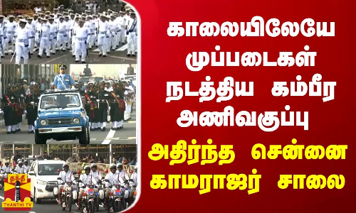 காலையிலேயே முப்படைகள் நடத்திய கம்பீர அணிவகுப்பு - அதிர்ந்த சென்னை காமராஜர் சாலை