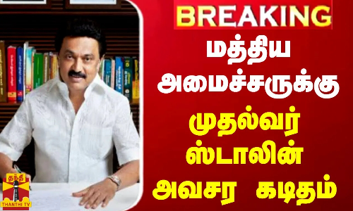 #BREAKING || மத்திய அமைச்சருக்கு முதல்வர் ஸ்டாலின் அவசர கடிதம்
