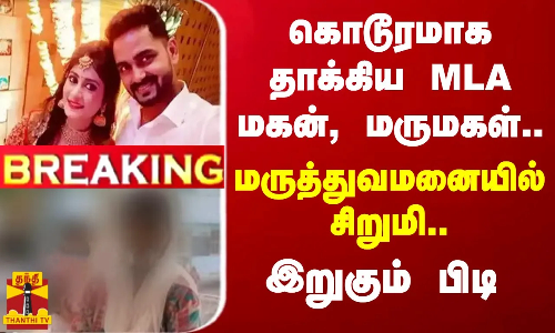 #BREAKING || கொடூரமாக தாக்கிய MLA மகன், மருமகள்.. மருத்துவமனையில் சிறுமி..இறுகும் பிடி