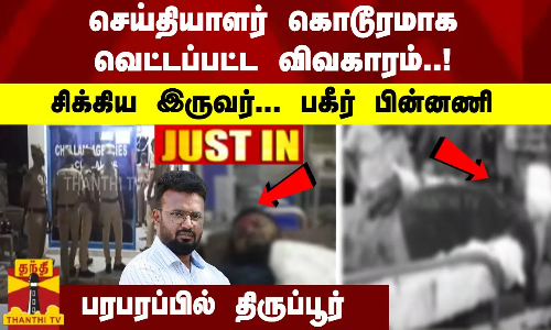 #JUSTIN :  செய்தியாளர் வெட்டப்பட்ட விவகாரம்..! சிக்கிய இருவர் -பகீர் பின்னணி -பரபரப்பில் திருப்பூர்
