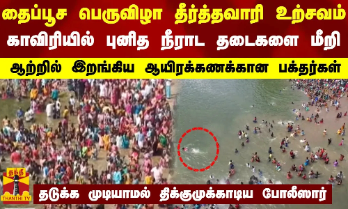 தைப்பூச பெருவிழா தீர்த்தவாரி உற்சவம்...காவிரியில் புனித நீராட தடைகளை மீறி ஆற்றில் இறங்கிய பக்தர்கள்