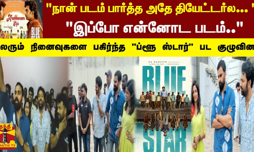 நான் படம் பார்த்த அதே தியேட்டர்ல என்னோட படம்மலரும் நினைவுகளை பகிர்ந்த ப்ளூ ஸ்டார் பட குழுவினர்