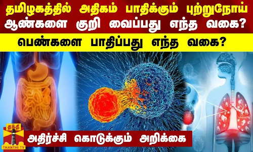 தமிழகத்தில் அதிகம் பாதிக்கும் புற்றுநோய் வகை...அதிர்ச்சி கொடுக்கும் புற்றுநோய் அறிக்கை