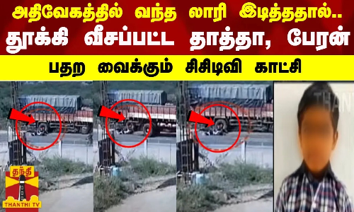 அதிவேகத்தில் வந்த லாரி இடித்ததால்.. தூக்கி வீசப்பட்ட தாத்தா, பேரன்.. பதற வைக்கும் சிசிடிவி காட்சி