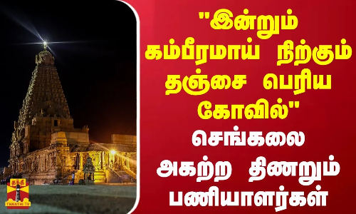 இன்றும் கம்பீரமாய் நிற்கும் தஞ்சை பெரிய கோவில்...செங்கலை அகற்ற திணறும் பணியாளர்கள்