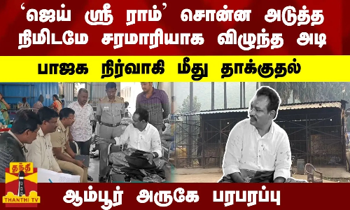 `ஜெய் ஸ்ரீ ராம் சொன்ன நிமிடமே விழுந்த அடி.. பாஜக நிர்வாகி மீது தாக்குதல் - ஆம்பூர் அருகே பரபரப்பு