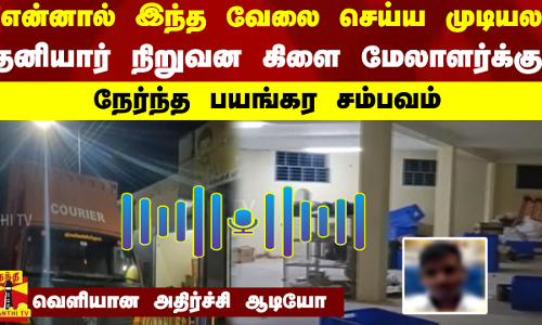 தனியார் நிறுவன கிளை மேலாளர்க்கு..நேர்ந்த பயங்கர சம்பவம்.. வெளியான அதிர்ச்சி ஆடியோ