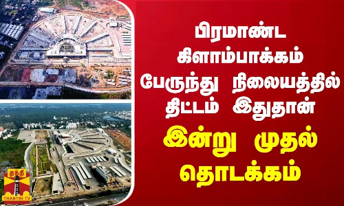 பிரமாண்ட கிளாம்பாக்கம் பேருந்து நிலையத்தில் திட்டம் இதுதான்... இன்றுமுதல் தொடக்கம்