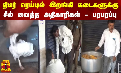 திடீர் ரெய்டில் இறங்கி கடைகளுக்கு சீல் வைத்த அதிகாரிகள் - பரபரப்பு