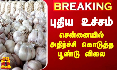 BREAKING || புதிய உச்சம்... சென்னையில் அதிர்ச்சி கொடுத்த பூண்டு விலை