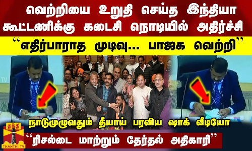 வெற்றியை உறுதி செய்த இந்தியா கூட்டணிக்கு கடைசி நொடியில் அதிர்ச்சி-தீயாய் பரவிய தேர்தல் அதிகாரிவீடியோ