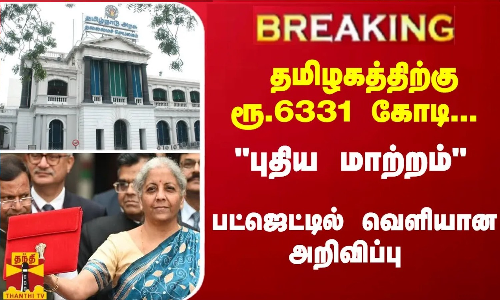 #JUSTIN : தமிழகத்திற்கு ரூ.6331 கோடி... புதிய மாற்றம் - பட்ஜெட்டில் வெளியான அறிவிப்பு