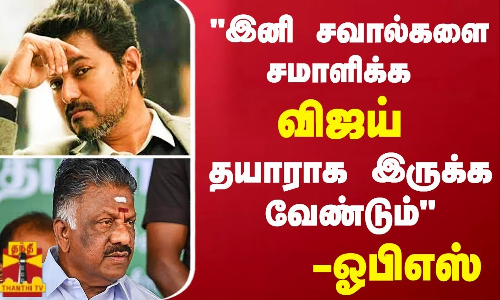 இனி சவால்களை சமாளிக்க விஜய் தயாராக இருக்க வேண்டும் - ஓபிஸ்