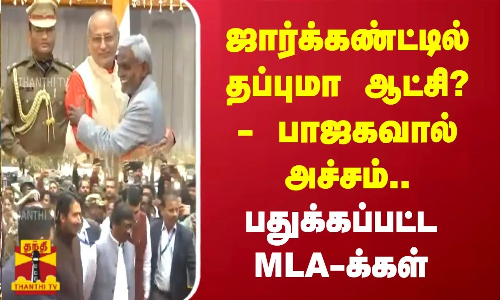 ஜார்க்கண்ட்டில் தப்புமா ஆட்சி? - பாஜகவால் அச்சம்.. பதுக்கப்பட்ட MLA-க்கள்