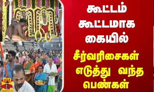 கூட்டம் கூட்டமாக கையில் சீர்வரிசைகள் எடுத்து வந்த பெண்கள்